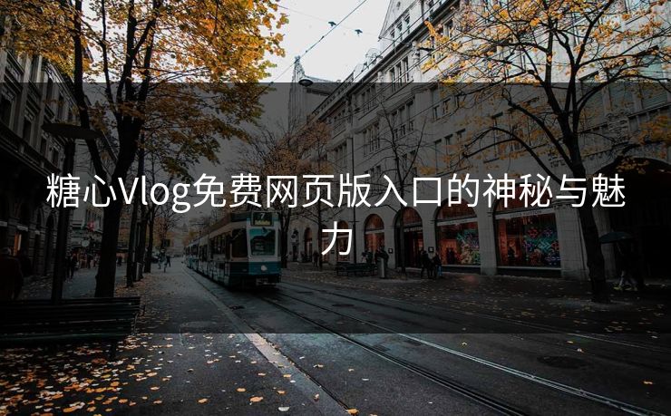 糖心Vlog免费网页版入口的神秘与魅力 糖心Vlog免费网页版入口的神秘与魅力