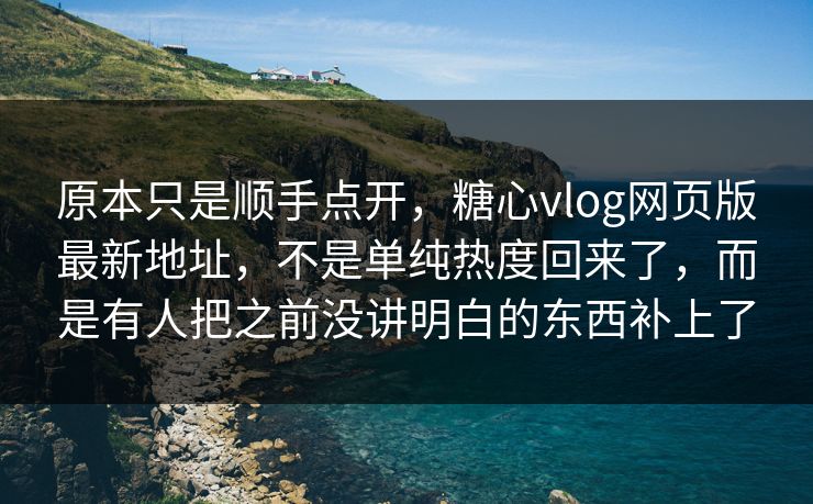 原本只是顺手点开,糖心vlog网页版最新地址,不是单纯热度回来了,而是有人把之前没讲明白的东西补上了 原本只是顺手点开,糖心vlog网页版最新地址,不是单纯热度回来了,而是有人把之前没讲明白的东西补上了